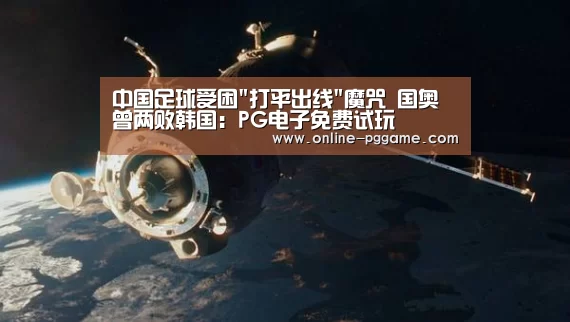 中国足球受困打平出线魔咒 国奥曾两败韩国:PG电子免费试玩(图1) PG电子试玩老虎机