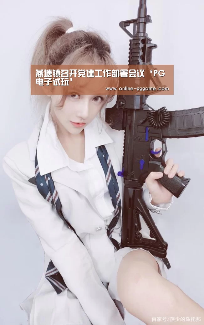燕塘镇召开党建工作部署会议‘PG电子试玩’(图1) PG电子体验版