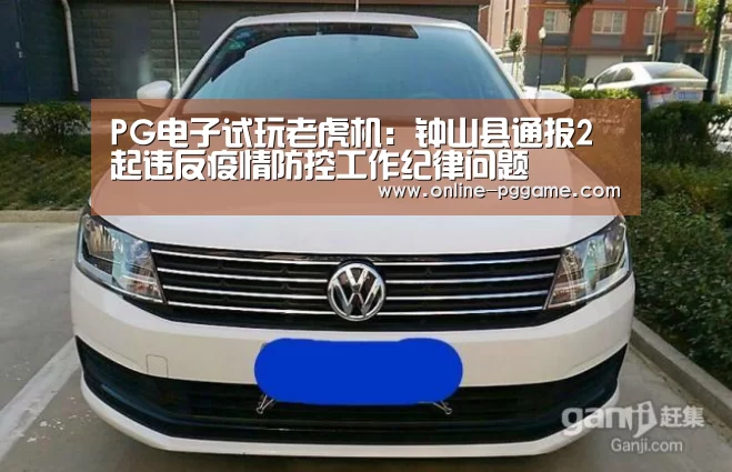 PG电子试玩老虎机:钟山县通报2起违反疫情防控工作纪律问题(图3) PG电子试玩老虎机