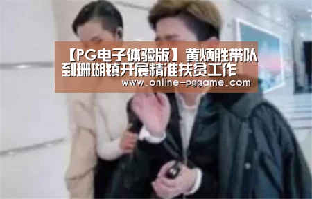 【PG电子体验版】黄炳胜带队到珊瑚镇开展精准扶贫工作(图3) PG电子试玩老虎机