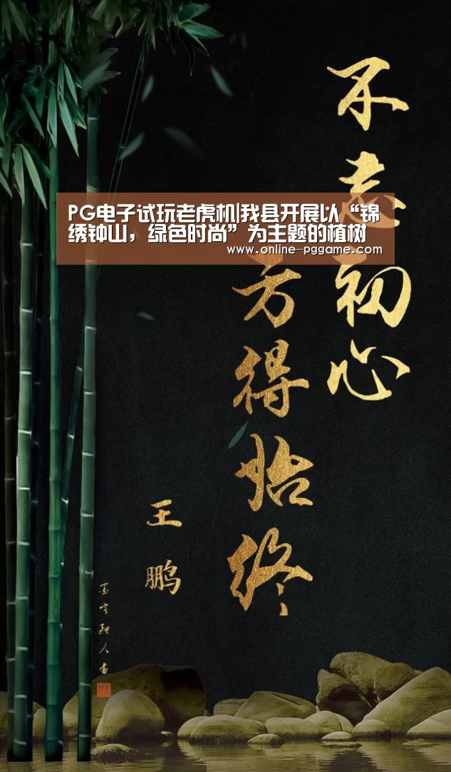 PG电子试玩老虎机|我县开展以“锦绣钟山,绿色时尚”为主题的植树节义务植树活动(图1) PG电子试玩