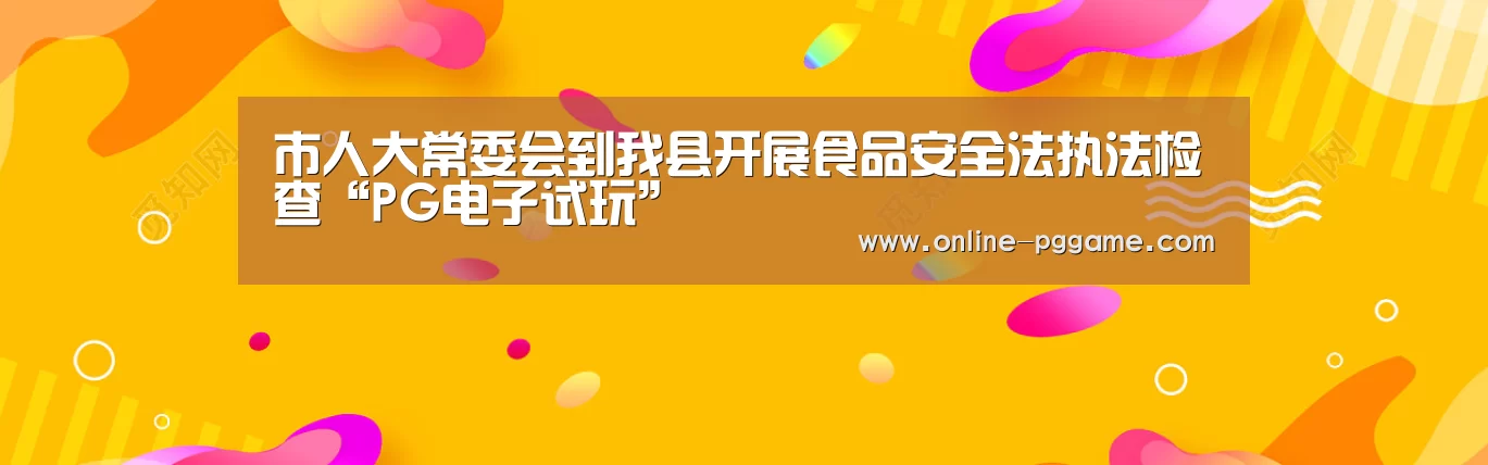 市人大常委会到我县开展食品安全法执法检查“PG电子试玩”(图3) PG电子试玩