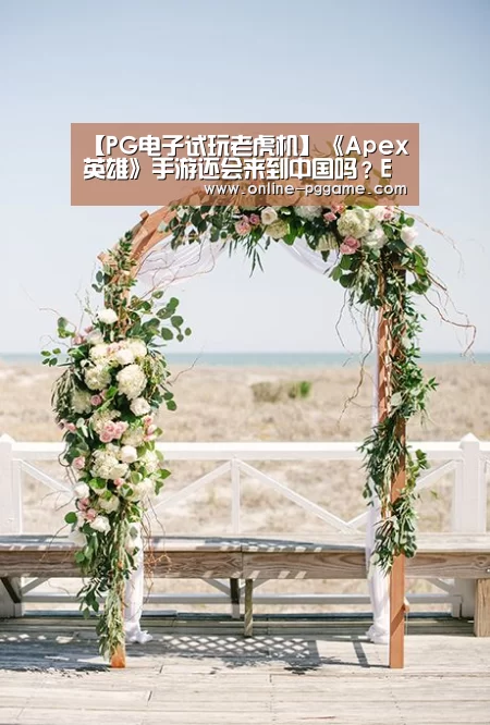【PG电子试玩老虎机】《Apex英雄》手游还会来到中国吗？EA：计划不变